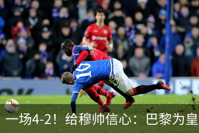 一场4-2！给穆帅信心：巴黎为皇马打样，巴萨暴露2短板，德比悬了