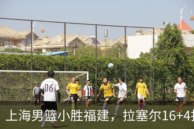 上海男篮小胜福建，拉塞尔16+4找到使用说明书，麦基防守不积极被弃用