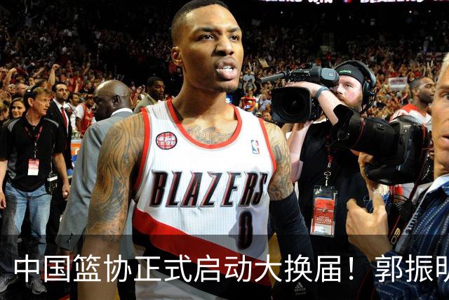 中国篮协正式启动大换届！郭振明面临调整，四位候选人谁能挂帅？