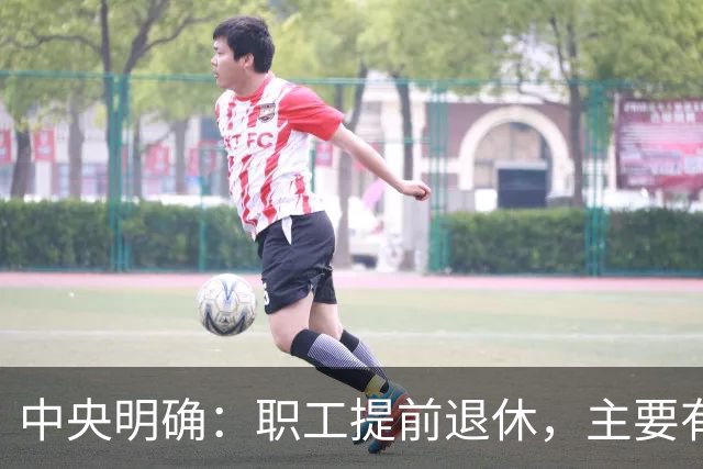 中央明确：职工提前退休，主要有两种方式