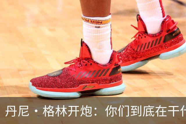丹尼·格林开炮：你们到底在干什么？