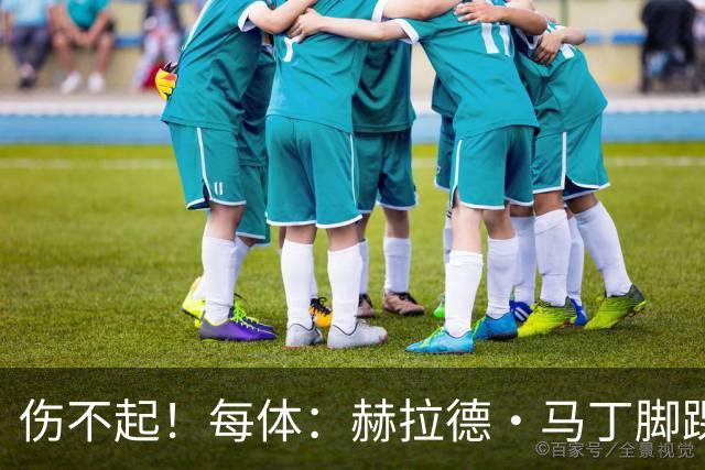 伤不起！每体：赫拉德·马丁脚踝仍有肿胀，出战巴黎存疑