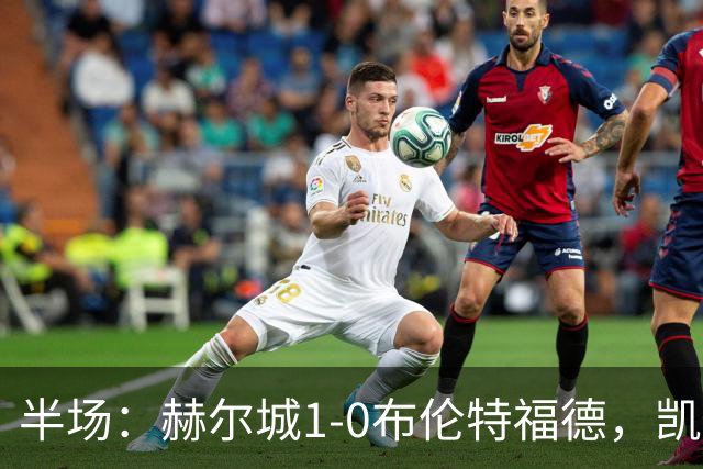 半场：赫尔城1-0布伦特福德，凯莱赫低级失误，麦克布涅点射