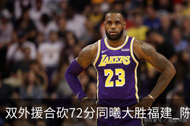 双外援合砍72分同曦大胜福建 陈林坚26分6助攻
