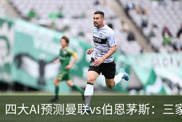 四大AI预测曼联vs伯恩茅斯：三家看好曼联主胜，Kimi倾向平局