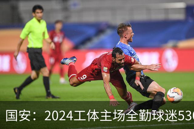 国安：2024工体主场全勤球迷5307人 46位球迷全勤