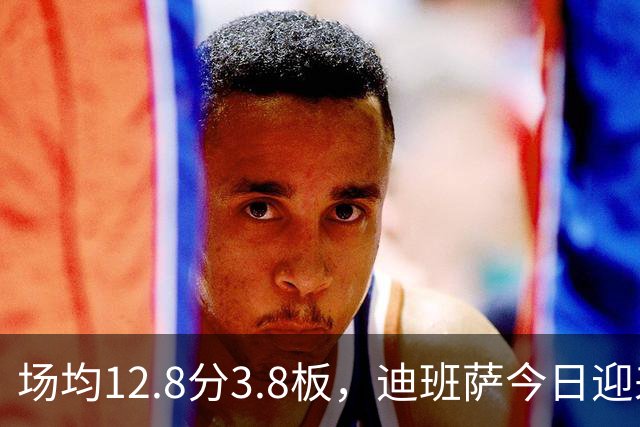 场均12.8分3.8板，迪班萨今日迎来NBA生涯首秀