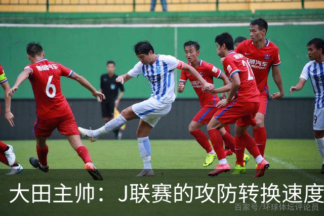大田主帅：J联赛的攻防转换速度已经达到了五大联赛的水平