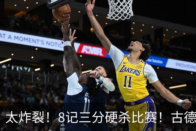 太炸裂！8记三分硬杀比赛！古德温绝境救主，打崩浙江4连胜