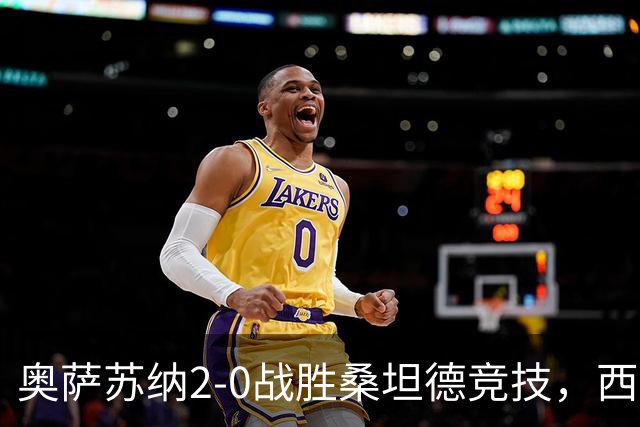 奥萨苏纳2-0战胜桑坦德竞技，西甲积分榜最新动态