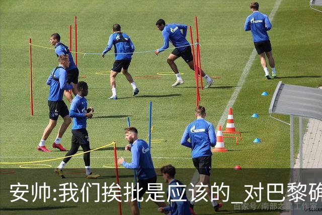 安帅:我们挨批是应该的 对巴黎确实踢得糟糕