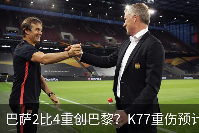 巴萨2比4重创巴黎？K77重伤预计赛季报销，欧冠三连悬了