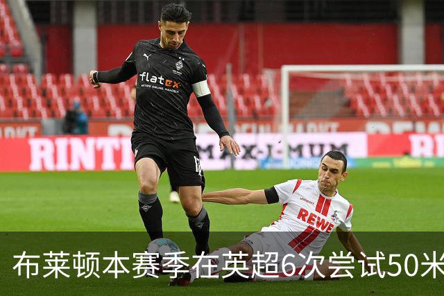 布莱顿本赛季在英超6次尝试50米外远射，2006-07赛季以来排名第二