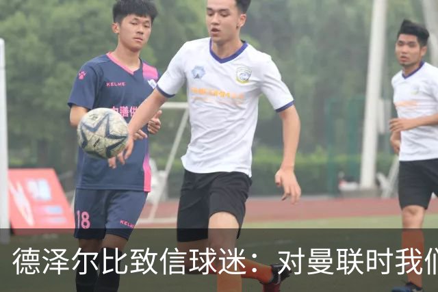 德泽尔比致信球迷：对曼联时我们展现了团结，必须保持这势头