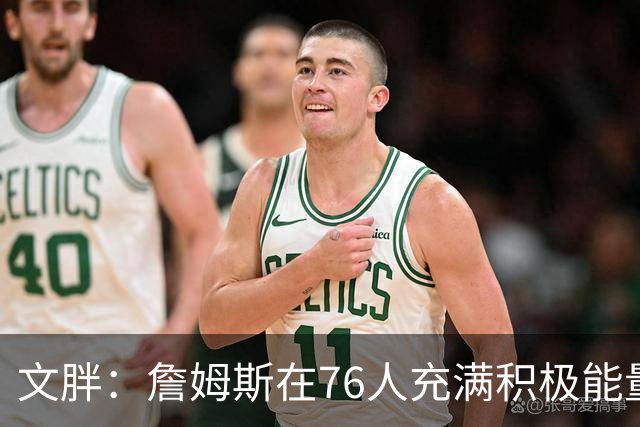 文胖：詹姆斯在76人充满积极能量，他看起来很享受这里