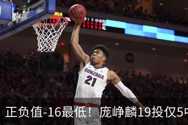 正负值-16最低！庞峥麟19投仅5中拿16分 三分5中1