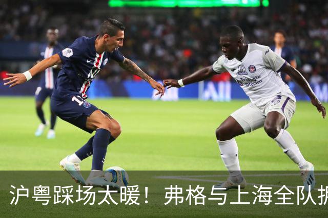沪粤踩场太暖！弗格与上海全队拥抱，双方国手畅谈，偰李永炜团宠