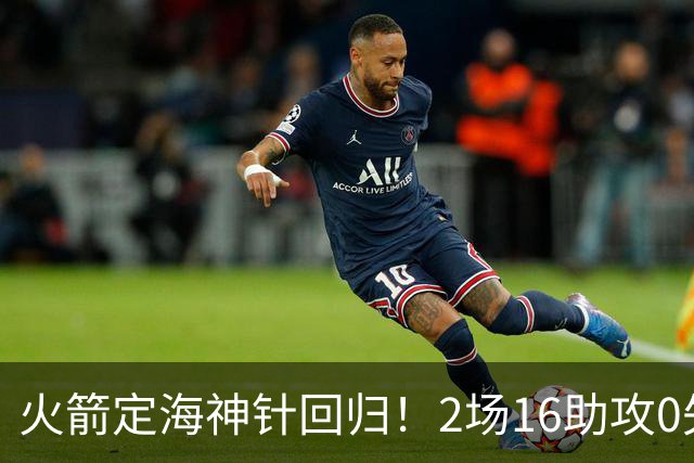 火箭定海神针回归！2场16助攻0失误 完美发挥已令球队蜕变