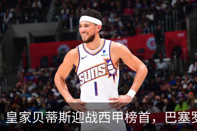 皇家贝蒂斯迎战西甲榜首，巴塞罗那能否实现九连胜？