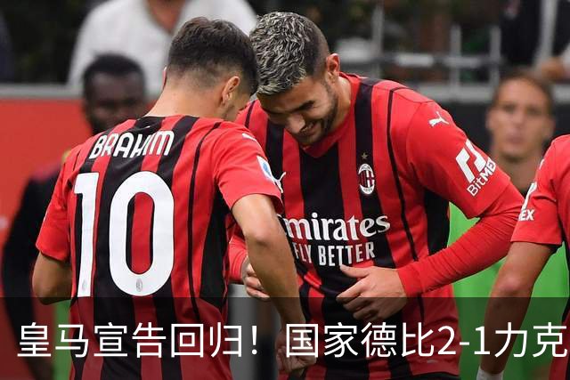 皇马宣告回归！国家德比2-1力克巴萨，西甲争冠格局再起波澜