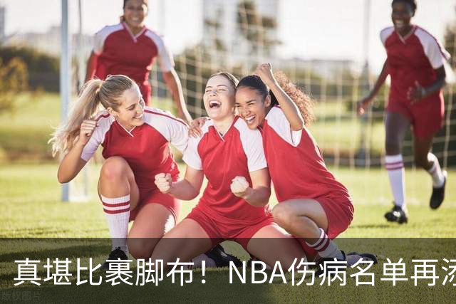 真堪比裹脚布！NBA伤病名单再添两员大将，完全可组争冠阵容