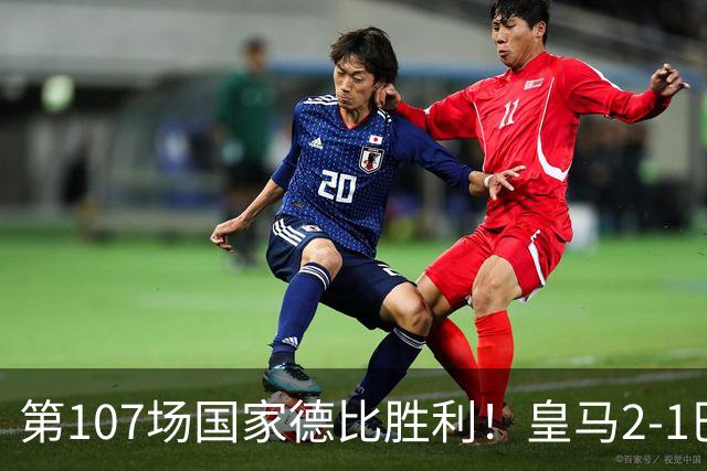 第107场国家德比胜利！皇马2-1巴萨！终结对手联赛9连胜！