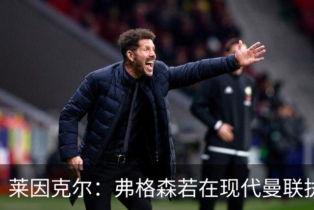 莱因克尔：弗格森若在现代曼联执教，恐怕早被解雇了