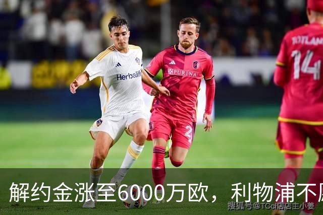 解约金涨至6000万欧，利物浦不愿冬窗5000万镑签奥托比
