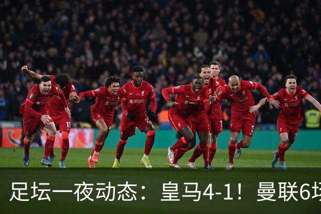 足坛一夜动态：皇马4-1！曼联6场不胜 阿森纳1-0 AC米兰3-2