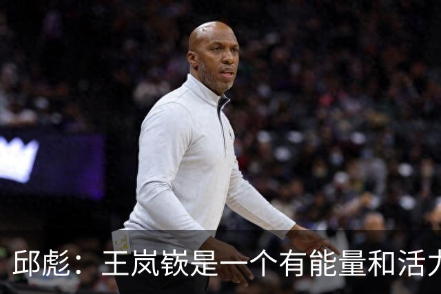 邱彪：王岚嵚是一个有能量和活力的球员 他还会有更好的发挥