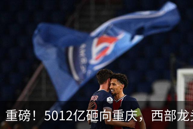 重磅！5012亿砸向重庆，西部龙头城市起飞，赛力斯新地标快建成！