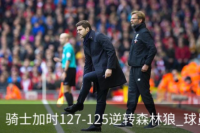 骑士加时127-125逆转森林狼 球员评价：4人优秀，5人及格