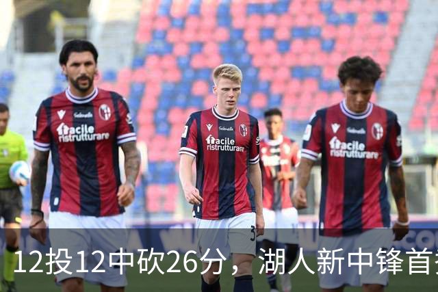 12投12中砍26分，湖人新中锋首秀把勇士内线打穿了