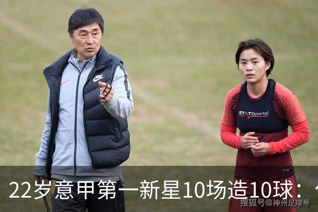 22岁意甲第一新星10场造10球：他是梅西10号接班人，也是皇马未来之选