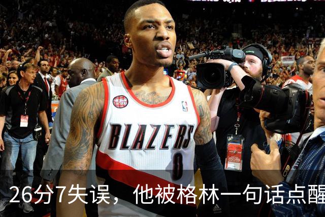 26分7失误，他被格林一句话点醒：下次直接撞穿对手胸口