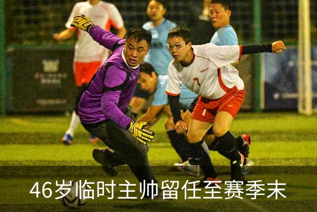 46岁临时主帅留任至赛季末