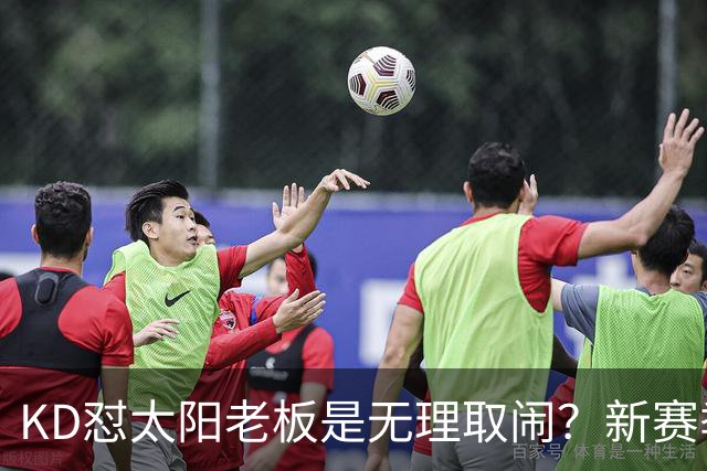 KD怼太阳老板是无理取闹？新赛季是他自证最后机会？