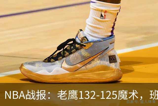 NBA战报：老鹰132-125魔术，班凯罗空砍35分