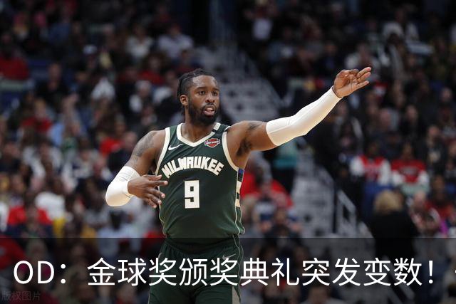 OD：金球奖颁奖典礼突发变数！一位顶级热门球员确认缺席？