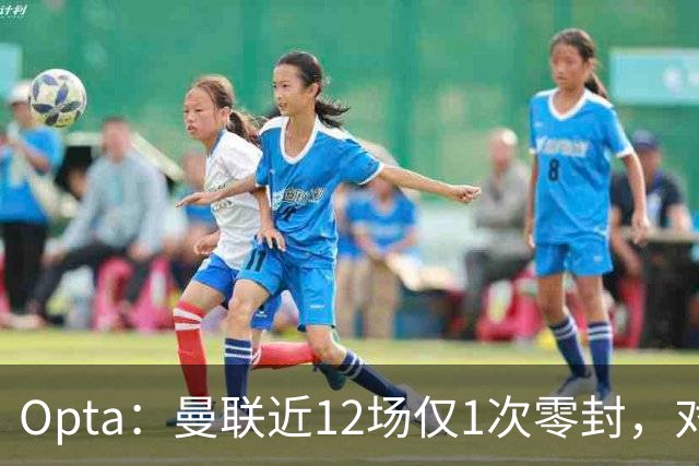 Opta：曼联近12场仅1次零封，对手为沙巴巴库